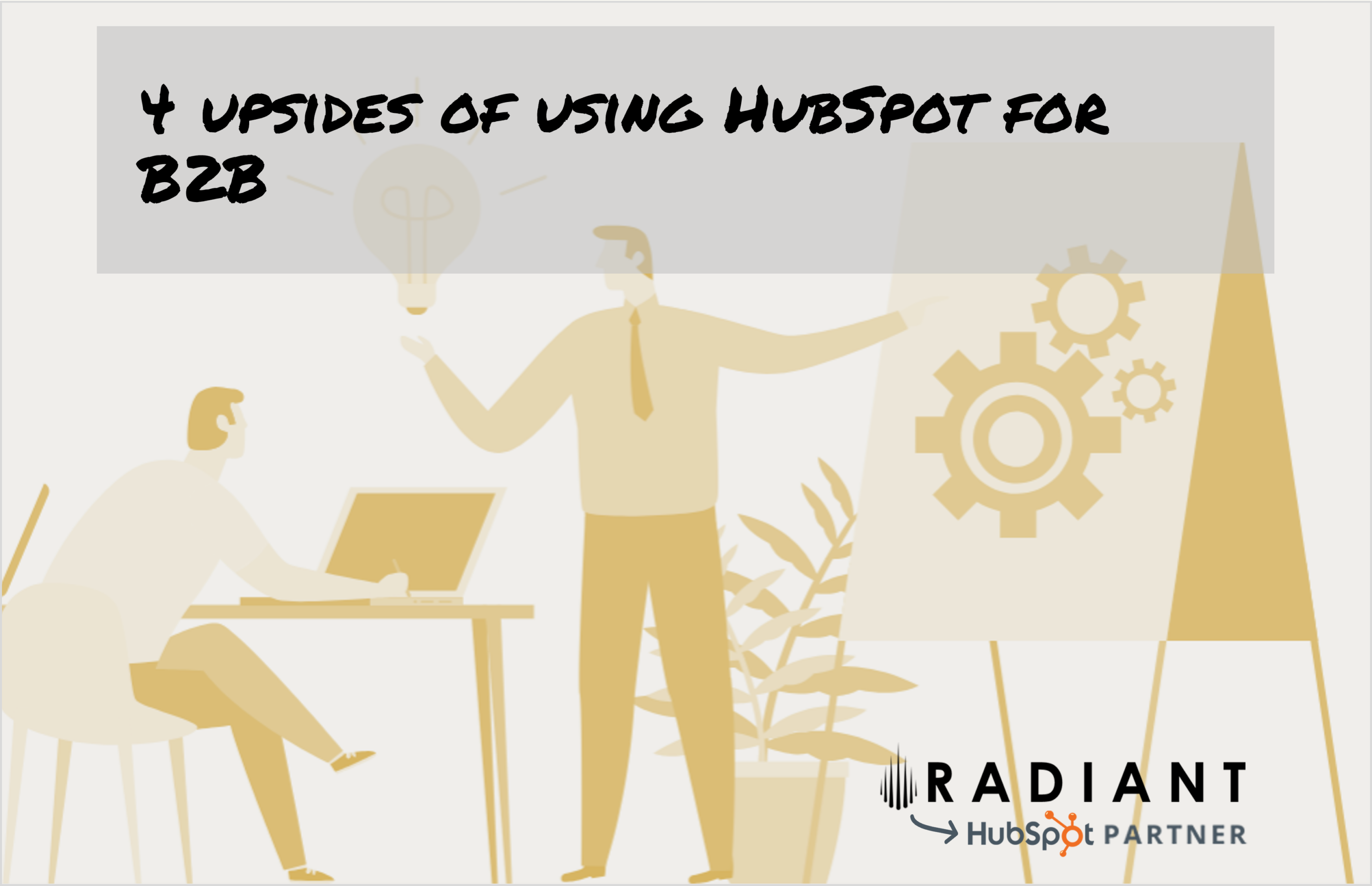 In this article we'll give you 4 upsides of using HubSpot for B2B, based on our experience as a certified HubSpot Platinum Partner.